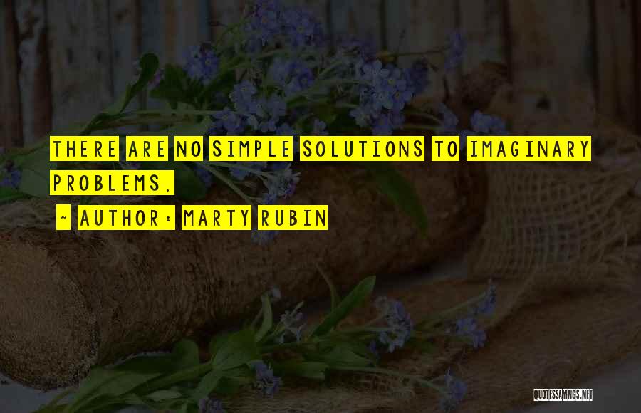 Marty Rubin Quotes: There Are No Simple Solutions To Imaginary Problems.