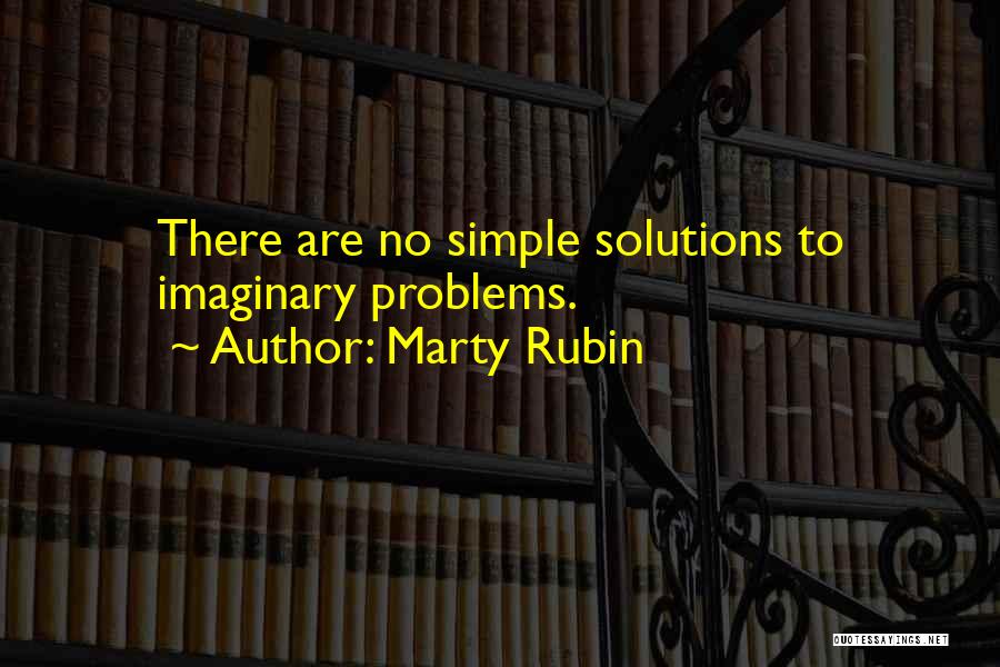 Marty Rubin Quotes: There Are No Simple Solutions To Imaginary Problems.