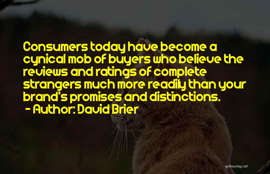 David Brier Quotes: Consumers Today Have Become A Cynical Mob Of Buyers Who Believe The Reviews And Ratings Of Complete Strangers Much More