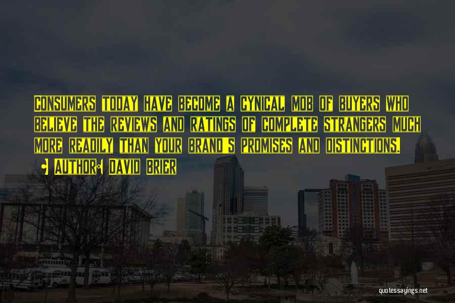 David Brier Quotes: Consumers Today Have Become A Cynical Mob Of Buyers Who Believe The Reviews And Ratings Of Complete Strangers Much More