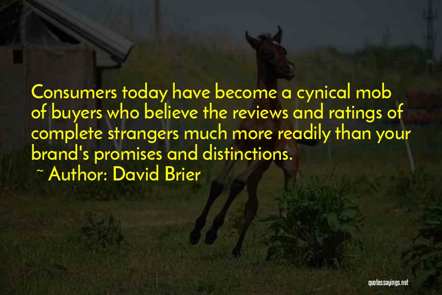 David Brier Quotes: Consumers Today Have Become A Cynical Mob Of Buyers Who Believe The Reviews And Ratings Of Complete Strangers Much More