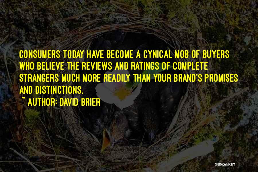 David Brier Quotes: Consumers Today Have Become A Cynical Mob Of Buyers Who Believe The Reviews And Ratings Of Complete Strangers Much More