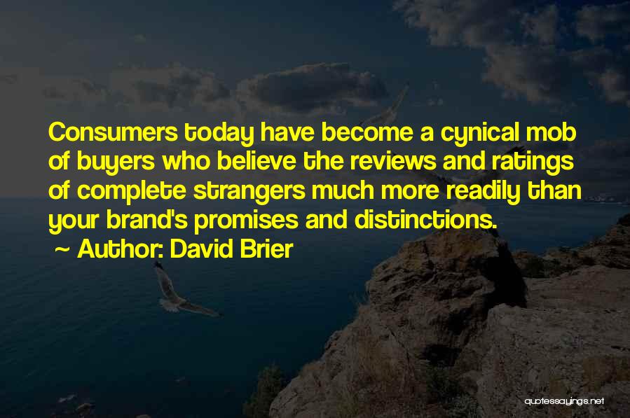 David Brier Quotes: Consumers Today Have Become A Cynical Mob Of Buyers Who Believe The Reviews And Ratings Of Complete Strangers Much More