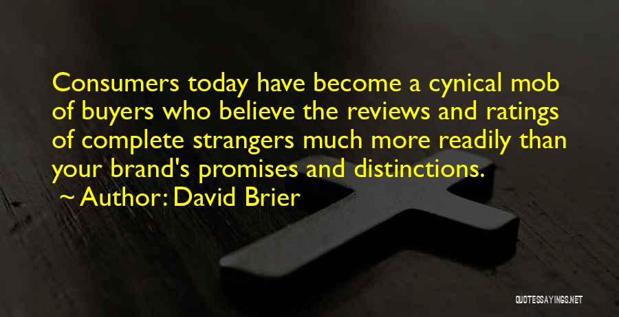 David Brier Quotes: Consumers Today Have Become A Cynical Mob Of Buyers Who Believe The Reviews And Ratings Of Complete Strangers Much More