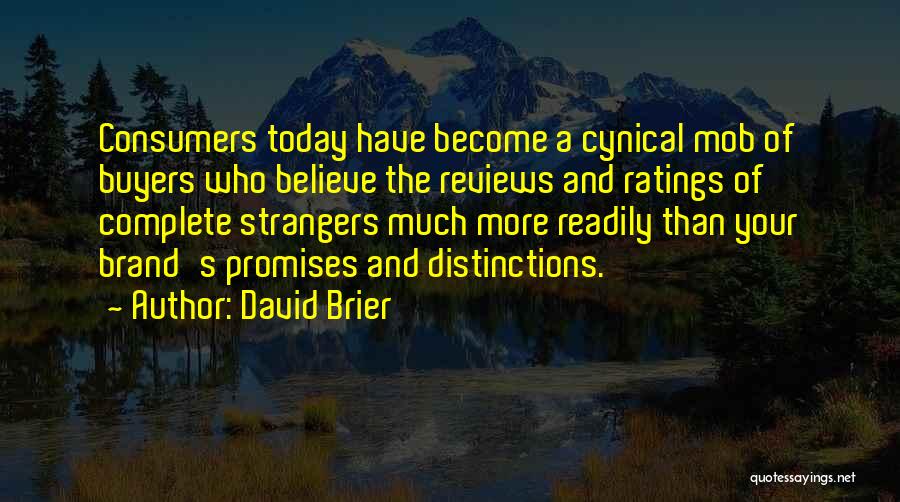 David Brier Quotes: Consumers Today Have Become A Cynical Mob Of Buyers Who Believe The Reviews And Ratings Of Complete Strangers Much More