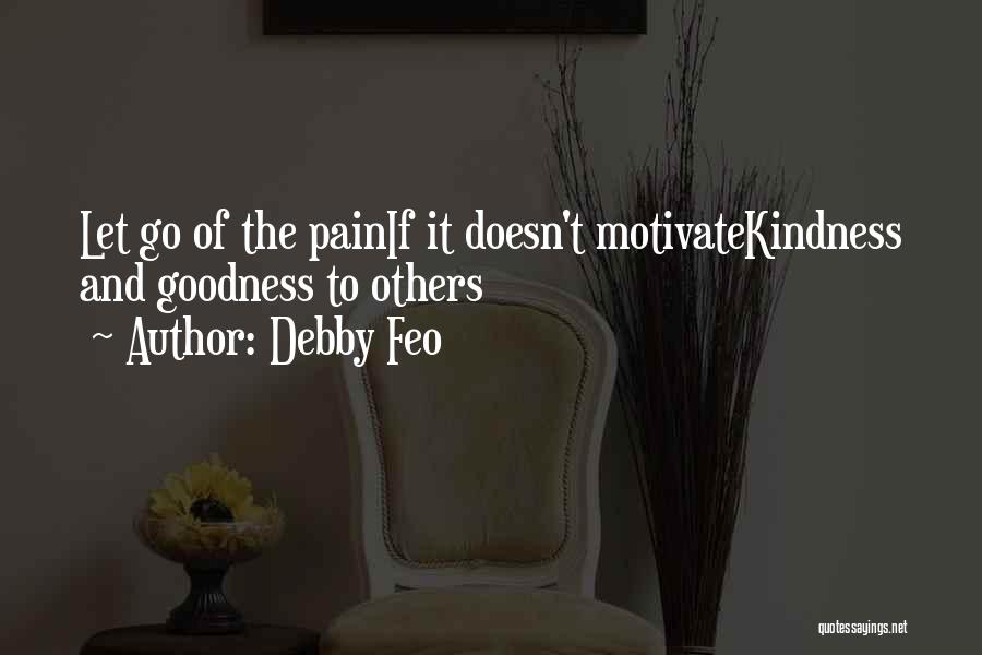 Debby Feo Quotes: Let Go Of The Painif It Doesn't Motivatekindness And Goodness To Others