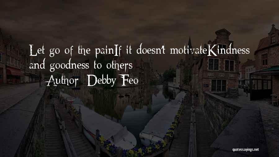 Debby Feo Quotes: Let Go Of The Painif It Doesn't Motivatekindness And Goodness To Others