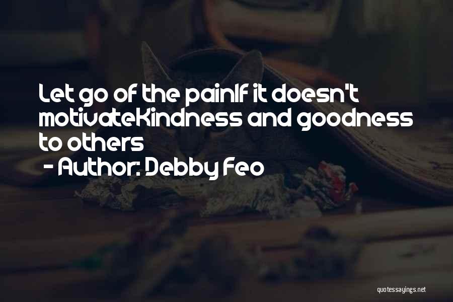 Debby Feo Quotes: Let Go Of The Painif It Doesn't Motivatekindness And Goodness To Others