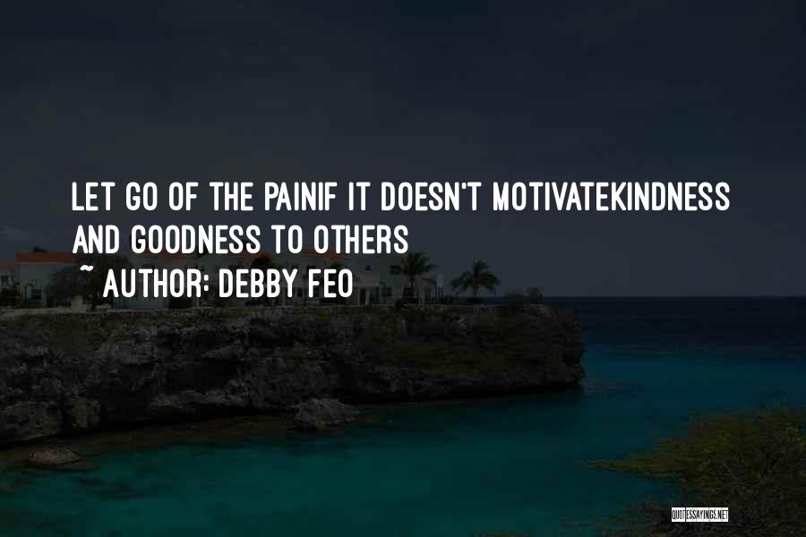 Debby Feo Quotes: Let Go Of The Painif It Doesn't Motivatekindness And Goodness To Others