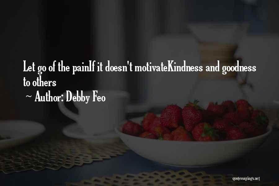 Debby Feo Quotes: Let Go Of The Painif It Doesn't Motivatekindness And Goodness To Others