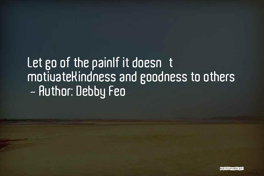 Debby Feo Quotes: Let Go Of The Painif It Doesn't Motivatekindness And Goodness To Others