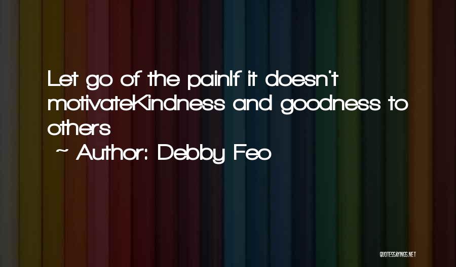 Debby Feo Quotes: Let Go Of The Painif It Doesn't Motivatekindness And Goodness To Others