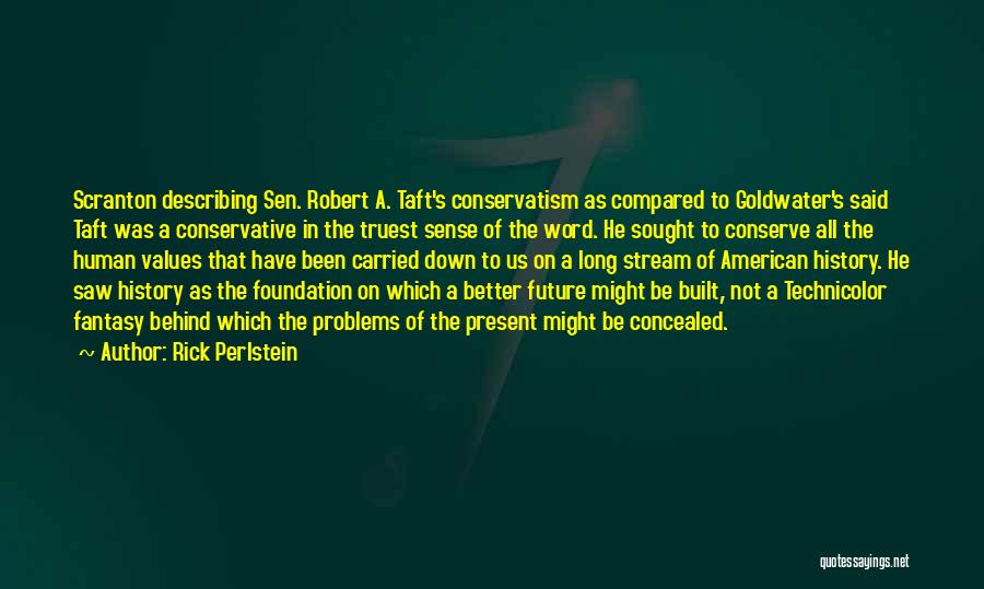 Rick Perlstein Quotes: Scranton Describing Sen. Robert A. Taft's Conservatism As Compared To Goldwater's Said Taft Was A Conservative In The Truest Sense