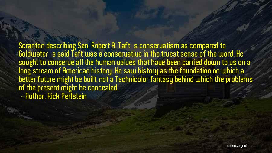 Rick Perlstein Quotes: Scranton Describing Sen. Robert A. Taft's Conservatism As Compared To Goldwater's Said Taft Was A Conservative In The Truest Sense