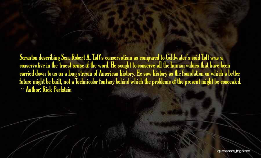 Rick Perlstein Quotes: Scranton Describing Sen. Robert A. Taft's Conservatism As Compared To Goldwater's Said Taft Was A Conservative In The Truest Sense