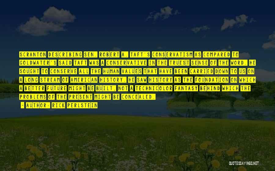 Rick Perlstein Quotes: Scranton Describing Sen. Robert A. Taft's Conservatism As Compared To Goldwater's Said Taft Was A Conservative In The Truest Sense
