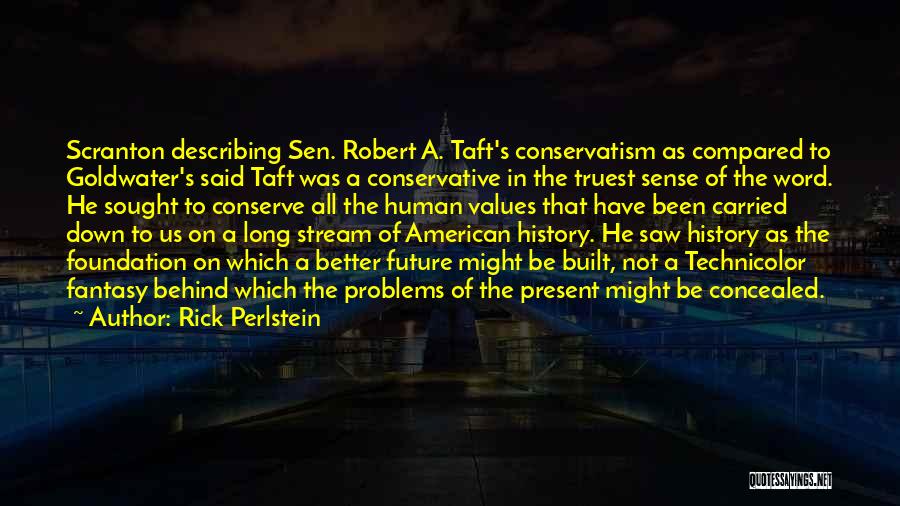 Rick Perlstein Quotes: Scranton Describing Sen. Robert A. Taft's Conservatism As Compared To Goldwater's Said Taft Was A Conservative In The Truest Sense