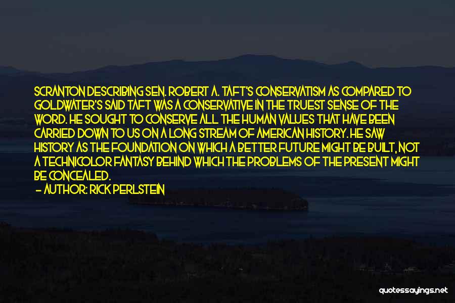 Rick Perlstein Quotes: Scranton Describing Sen. Robert A. Taft's Conservatism As Compared To Goldwater's Said Taft Was A Conservative In The Truest Sense