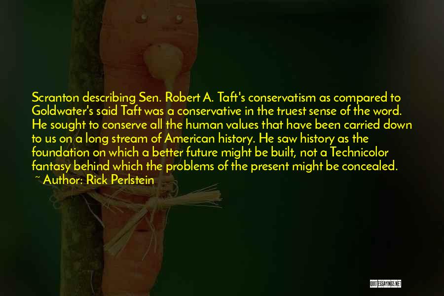 Rick Perlstein Quotes: Scranton Describing Sen. Robert A. Taft's Conservatism As Compared To Goldwater's Said Taft Was A Conservative In The Truest Sense