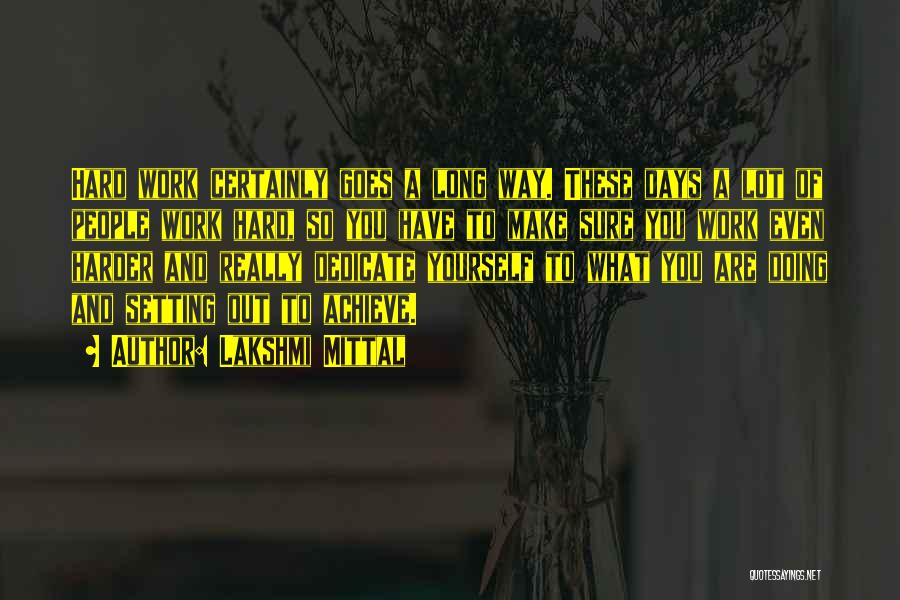 Lakshmi Mittal Quotes: Hard Work Certainly Goes A Long Way. These Days A Lot Of People Work Hard, So You Have To Make