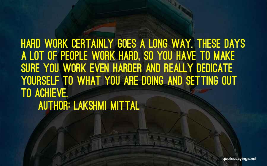 Lakshmi Mittal Quotes: Hard Work Certainly Goes A Long Way. These Days A Lot Of People Work Hard, So You Have To Make