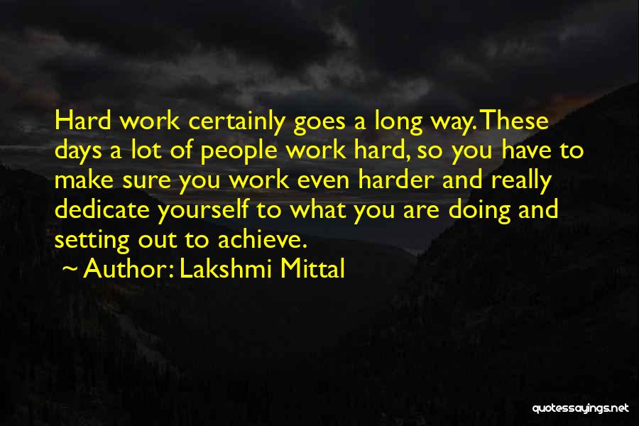 Lakshmi Mittal Quotes: Hard Work Certainly Goes A Long Way. These Days A Lot Of People Work Hard, So You Have To Make