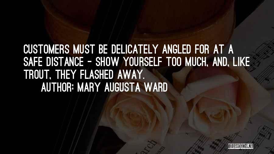 Mary Augusta Ward Quotes: Customers Must Be Delicately Angled For At A Safe Distance - Show Yourself Too Much, And, Like Trout, They Flashed