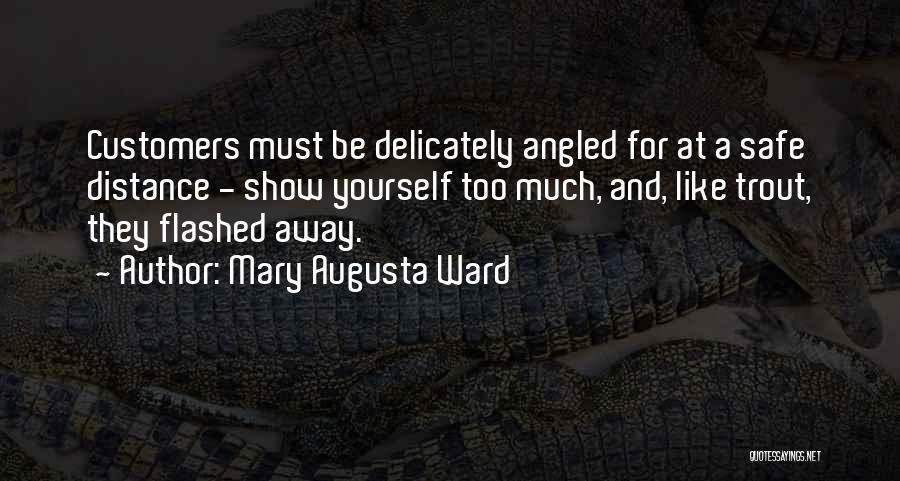 Mary Augusta Ward Quotes: Customers Must Be Delicately Angled For At A Safe Distance - Show Yourself Too Much, And, Like Trout, They Flashed