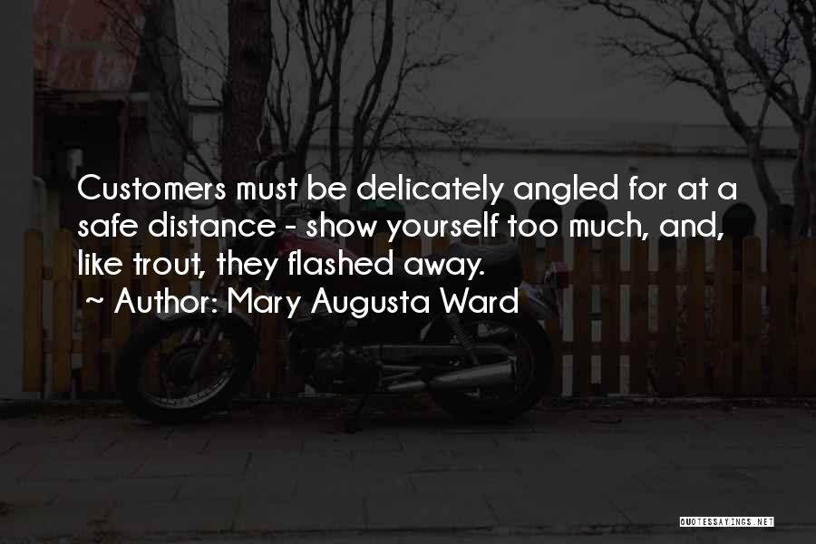 Mary Augusta Ward Quotes: Customers Must Be Delicately Angled For At A Safe Distance - Show Yourself Too Much, And, Like Trout, They Flashed