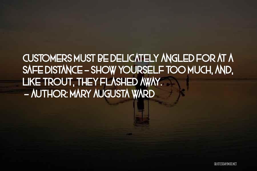 Mary Augusta Ward Quotes: Customers Must Be Delicately Angled For At A Safe Distance - Show Yourself Too Much, And, Like Trout, They Flashed