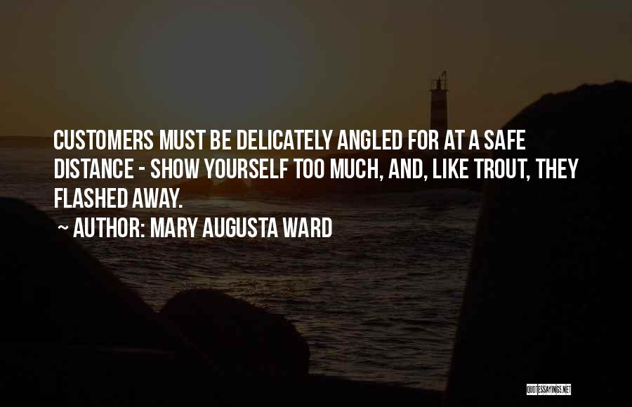 Mary Augusta Ward Quotes: Customers Must Be Delicately Angled For At A Safe Distance - Show Yourself Too Much, And, Like Trout, They Flashed