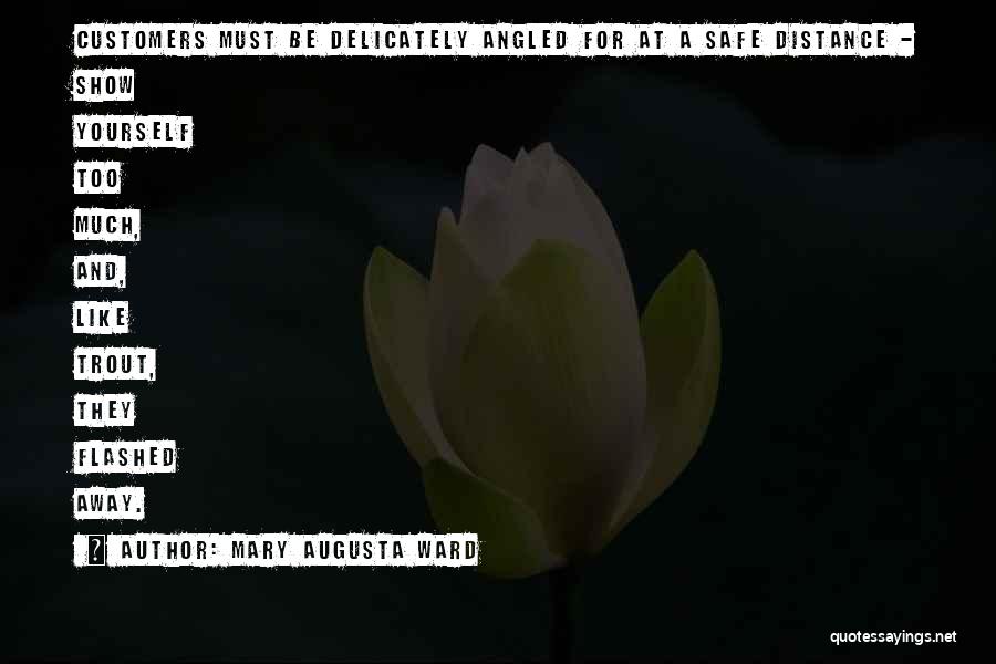 Mary Augusta Ward Quotes: Customers Must Be Delicately Angled For At A Safe Distance - Show Yourself Too Much, And, Like Trout, They Flashed