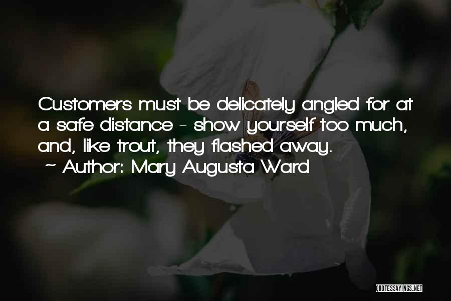 Mary Augusta Ward Quotes: Customers Must Be Delicately Angled For At A Safe Distance - Show Yourself Too Much, And, Like Trout, They Flashed