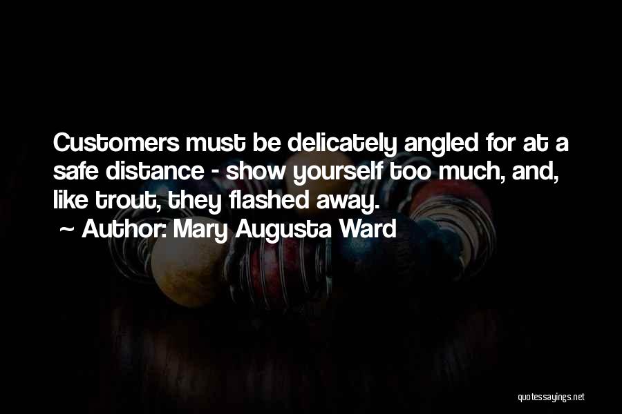 Mary Augusta Ward Quotes: Customers Must Be Delicately Angled For At A Safe Distance - Show Yourself Too Much, And, Like Trout, They Flashed