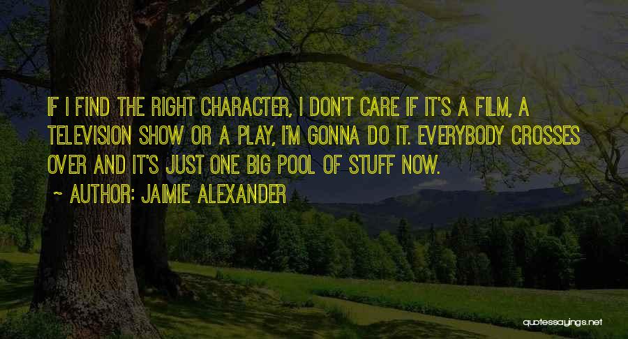 Jaimie Alexander Quotes: If I Find The Right Character, I Don't Care If It's A Film, A Television Show Or A Play, I'm