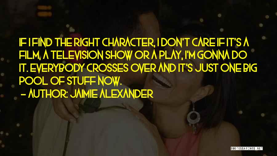 Jaimie Alexander Quotes: If I Find The Right Character, I Don't Care If It's A Film, A Television Show Or A Play, I'm