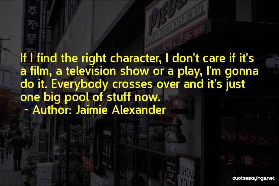 Jaimie Alexander Quotes: If I Find The Right Character, I Don't Care If It's A Film, A Television Show Or A Play, I'm