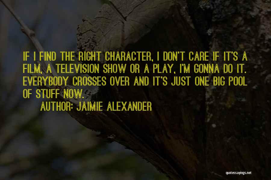 Jaimie Alexander Quotes: If I Find The Right Character, I Don't Care If It's A Film, A Television Show Or A Play, I'm