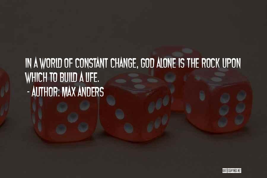 Max Anders Quotes: In A World Of Constant Change, God Alone Is The Rock Upon Which To Build A Life.