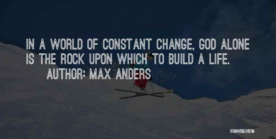 Max Anders Quotes: In A World Of Constant Change, God Alone Is The Rock Upon Which To Build A Life.