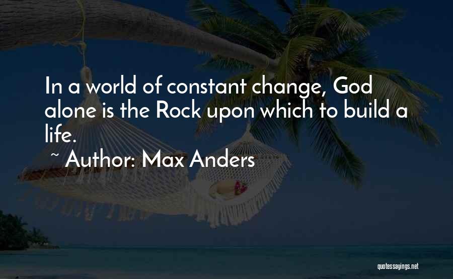 Max Anders Quotes: In A World Of Constant Change, God Alone Is The Rock Upon Which To Build A Life.