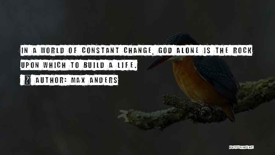 Max Anders Quotes: In A World Of Constant Change, God Alone Is The Rock Upon Which To Build A Life.