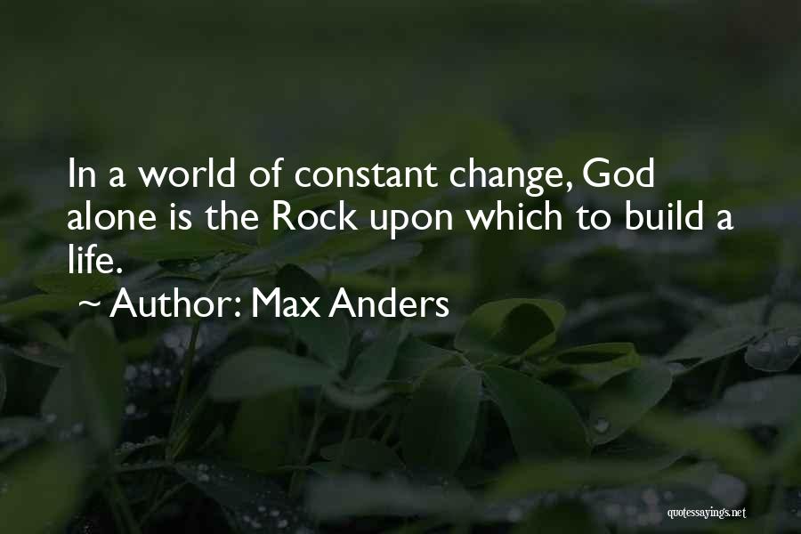 Max Anders Quotes: In A World Of Constant Change, God Alone Is The Rock Upon Which To Build A Life.