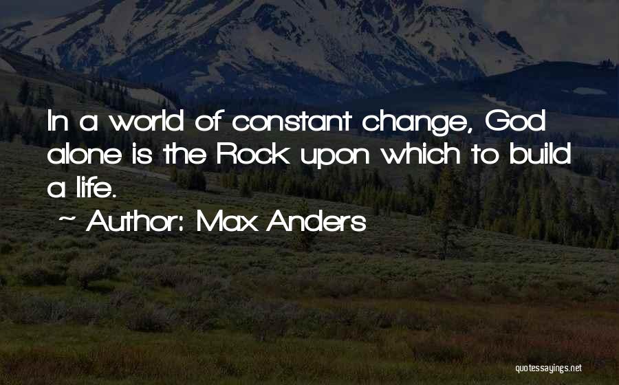 Max Anders Quotes: In A World Of Constant Change, God Alone Is The Rock Upon Which To Build A Life.