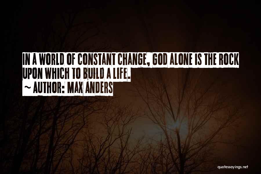 Max Anders Quotes: In A World Of Constant Change, God Alone Is The Rock Upon Which To Build A Life.
