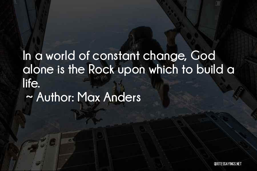 Max Anders Quotes: In A World Of Constant Change, God Alone Is The Rock Upon Which To Build A Life.