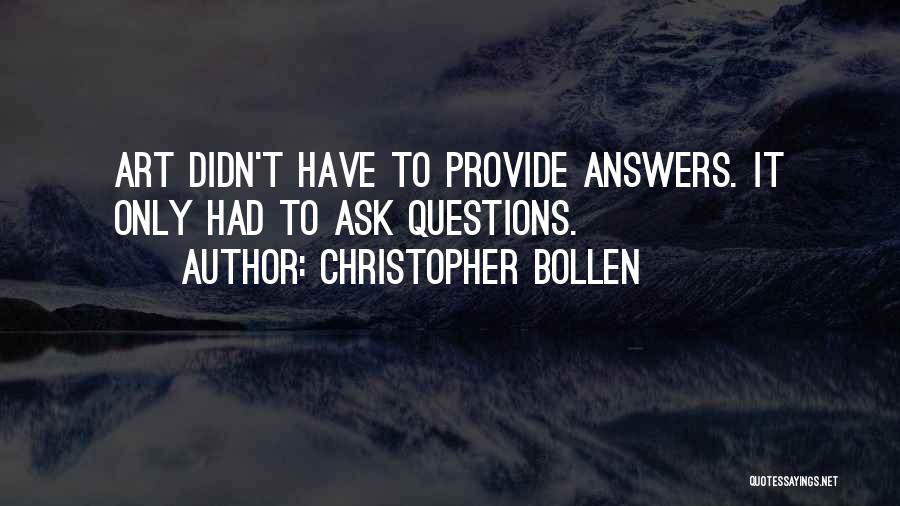 Christopher Bollen Quotes: Art Didn't Have To Provide Answers. It Only Had To Ask Questions.