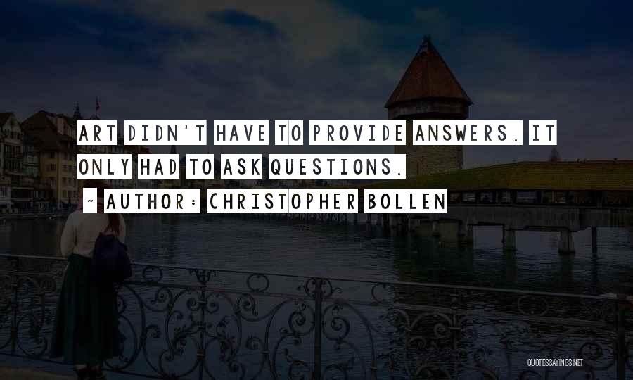 Christopher Bollen Quotes: Art Didn't Have To Provide Answers. It Only Had To Ask Questions.