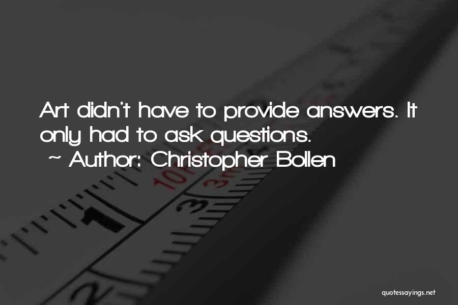 Christopher Bollen Quotes: Art Didn't Have To Provide Answers. It Only Had To Ask Questions.