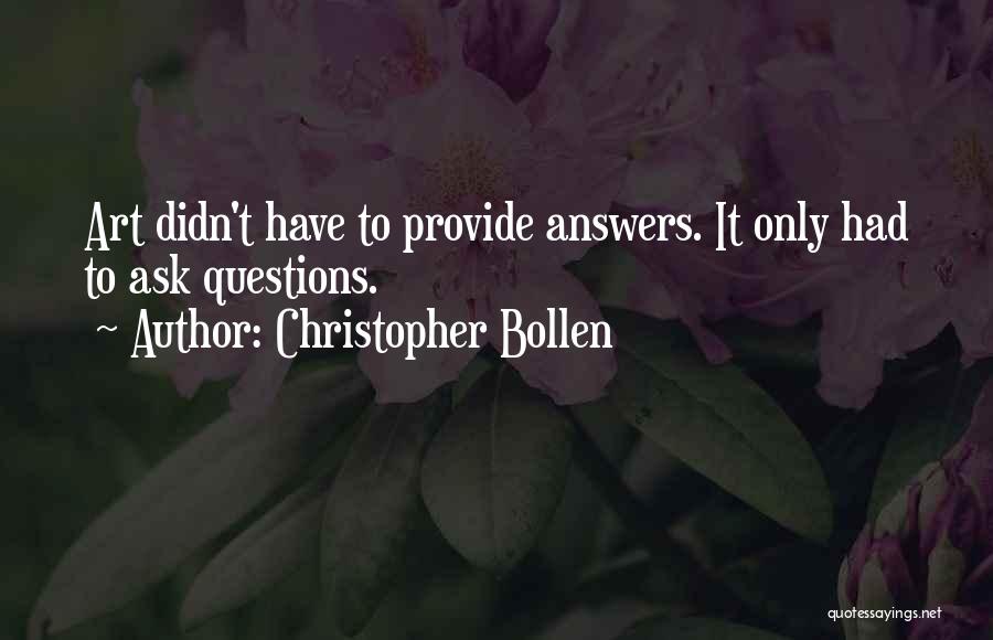 Christopher Bollen Quotes: Art Didn't Have To Provide Answers. It Only Had To Ask Questions.